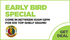 Early Bird Special: Come in between 10am-12pm for $10 Top-Shelf grams!