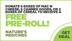 Donate 6 boxes of Mac N Cheese, 6 canned goods, or 2 boxes of cereal to receive a FREE pre-roll!